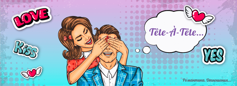 Tête-À-Tête / Романтика. Отношения